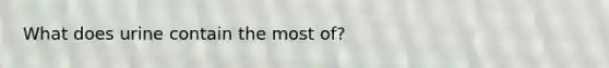 What does urine contain the most of?