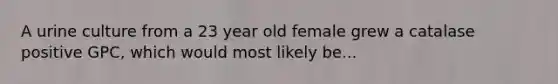 A urine culture from a 23 year old female grew a catalase positive GPC, which would most likely be...