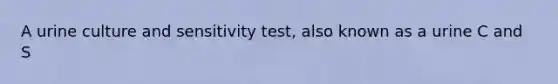 A urine culture and sensitivity test, also known as a urine C and S