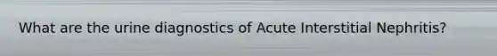 What are the urine diagnostics of Acute Interstitial Nephritis?