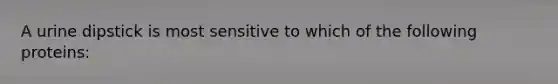 A urine dipstick is most sensitive to which of the following proteins: