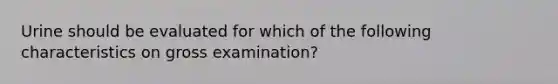 Urine should be evaluated for which of the following characteristics on gross examination?