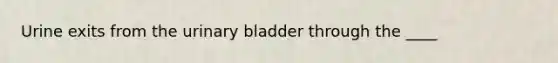 Urine exits from the urinary bladder through the ____