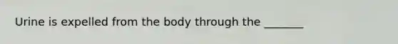 Urine is expelled from the body through the _______