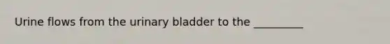 Urine flows from the urinary bladder to the _________