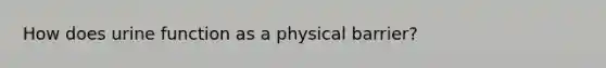 How does urine function as a physical barrier?