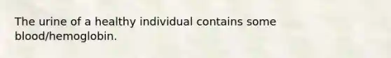 The urine of a healthy individual contains some blood/hemoglobin.