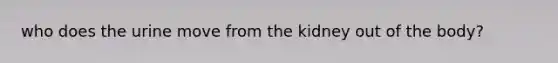 who does the urine move from the kidney out of the body?