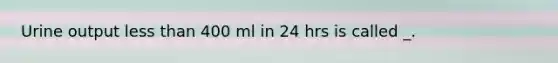 Urine output <a href='https://www.questionai.com/knowledge/k7BtlYpAMX-less-than' class='anchor-knowledge'>less than</a> 400 ml in 24 hrs is called _.