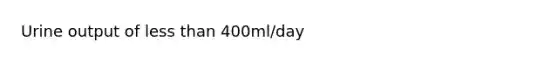 Urine output of less than 400ml/day