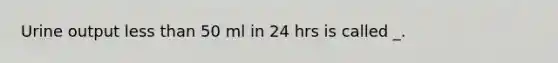 Urine output less than 50 ml in 24 hrs is called _.