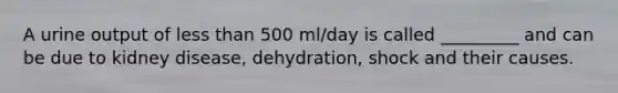 A urine output of less than 500 ml/day is called _________ and can be due to kidney disease, dehydration, shock and their causes.