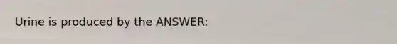 Urine is produced by the ANSWER: