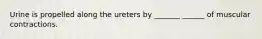 Urine is propelled along the ureters by _______ ______ of muscular contractions.