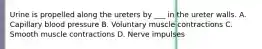 Urine is propelled along the ureters by ___ in the ureter walls. A. Capillary blood pressure B. Voluntary muscle contractions C. Smooth muscle contractions D. Nerve impulses
