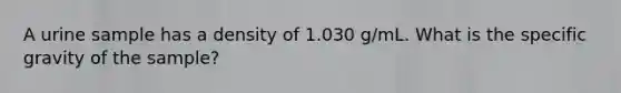 A urine sample has a density of 1.030 g/mL. What is the specific gravity of the sample?