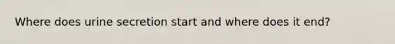 Where does urine secretion start and where does it end?