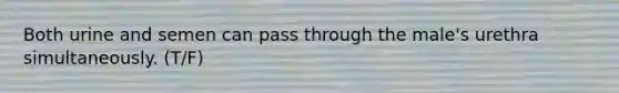 Both urine and semen can pass through the male's urethra simultaneously. (T/F)