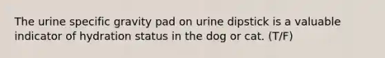 The urine specific gravity pad on urine dipstick is a valuable indicator of hydration status in the dog or cat. (T/F)