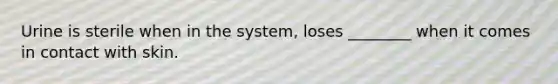 Urine is sterile when in the system, loses ________ when it comes in contact with skin.