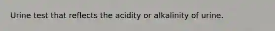 Urine test that reflects the acidity or alkalinity of urine.