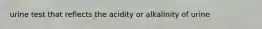 urine test that reflects the acidity or alkalinity of urine