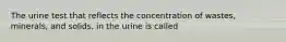 The urine test that reflects the concentration of wastes, minerals, and solids, in the urine is called