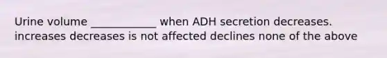 Urine volume ____________ when ADH secretion decreases. increases decreases is not affected declines none of the above