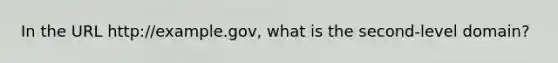 In the URL http://example.gov, what is the second-level domain?