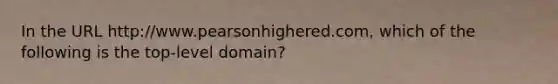 In the URL http://www.pearsonhighered.com, which of the following is the top-level domain?