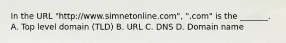 In the URL "http://www.simnetonline.com", ".com" is the _______. A. Top level domain (TLD) B. URL C. DNS D. Domain name