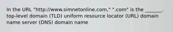 In the URL "http://www.simnetonline.com," ".com" is the _______. top-level domain (TLD) uniform resource locator (URL) domain name server (DNS) domain name