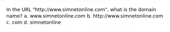 In the URL "http://www.simnetonline.com", what is the domain name? a. www.simnetonline.com b. http://www.simnetonline.com c. com d. simnetonline