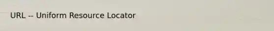 URL -- Uniform Resource Locator