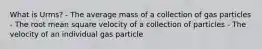 What is Urms? - The average mass of a collection of gas particles - The root mean square velocity of a collection of particles - The velocity of an individual gas particle