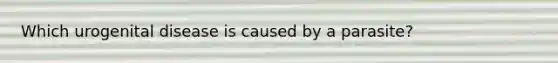 Which urogenital disease is caused by a parasite?