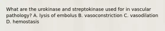 What are the urokinase and streptokinase used for in vascular pathology? A. lysis of embolus B. vasoconstriction C. vasodilation D. hemostasis