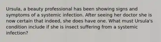 Ursula, a beauty professional has been showing signs and symptoms of a systemic infection. After seeing her doctor she is now certain that indeed, she does have one. What must Ursula's condition include if she is insect suffering from a systemic infection?