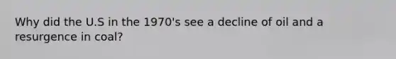 Why did the U.S in the 1970's see a decline of oil and a resurgence in coal?