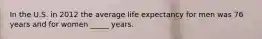 In the U.S. in 2012 the average life expectancy for men was 76 years and for women _____ years.