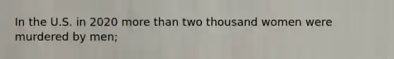 In the U.S. in 2020 more than two thousand women were murdered by men;
