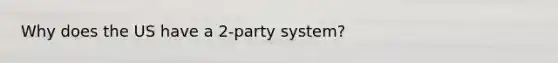 Why does the US have a 2-party system?