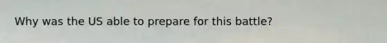 Why was the US able to prepare for this battle?