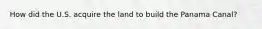 How did the U.S. acquire the land to build the Panama Canal?