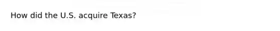 How did the U.S. acquire Texas?