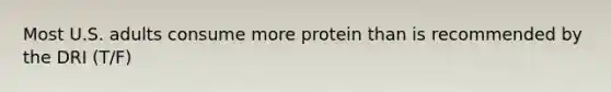 Most U.S. adults consume more protein than is recommended by the DRI (T/F)