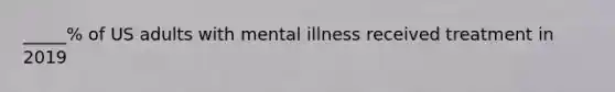 _____% of US adults with mental illness received treatment in 2019