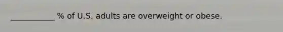 ___________ % of U.S. adults are overweight or obese.