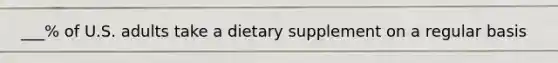 ___% of U.S. adults take a dietary supplement on a regular basis