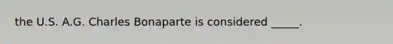 the U.S. A.G. Charles Bonaparte is considered _____.
